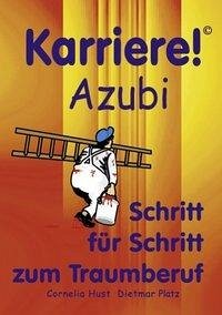 Karriere! Azubi Schritt für Schritt zum Traumberuf - Hust, Cornelia; Platz, Dietmar