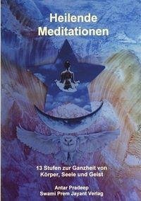 Heilende Meditationen: 13 Stufen zur Ganzheit von Körper, Seele und Geist - Pradeep, Antar