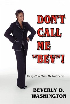 Don't Call Me Bev! Things That Work My Last Nerve - Washington, Beverly D.