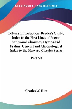 Editor's Introduction, Reader's Guide, Index to the First Lines of Poems Songs and Choruses, Hymns and Psalms, General and Chronological Index to the Harvard Classics Series - Eliot, Charles W.
