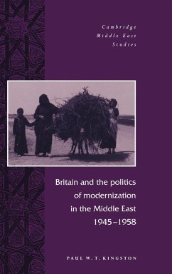 Britain and the Politics of Modernization in the Middle East, 1945 1958 - Kingston, Paul W.