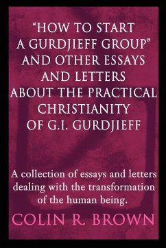 &quote;How to start a Gurdjieff Group&quote; and Other Essays and Letters About the Practical Christianity of G.I. Gurdjieff