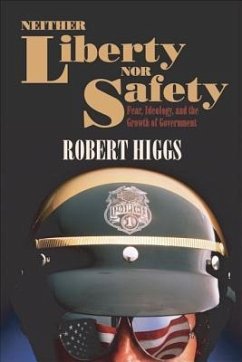 Neither Liberty Nor Safety: Fear, Ideology, and the Growth of Government - Higgs, Robert