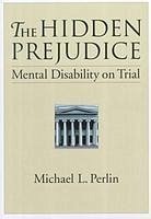 The Hidden Prejudice: Mental Disability on Trial - Perlin, Michael L.