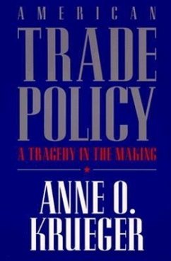 American Trade Policy: A Tragedy in the Making - Krueger, Anne O.