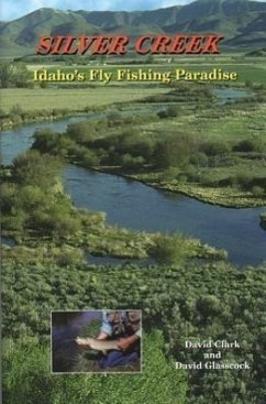 Silver Creek: Idaho's Fly Fishing Paradise - Clark, Dave; Clark, David; Glasscock, David