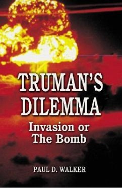 Truman's Dilemma: Invasion or the Bomb - Walker, Paul
