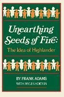 Unearthing Seeds of Fire - Adams, Frank C; Horton, Myles