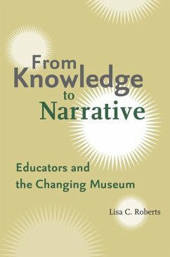 From Knowledge to Narrative: Educators and the Changing Museum - Roberts, Lisa C.