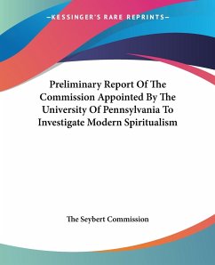 Preliminary Report Of The Commission Appointed By The University Of Pennsylvania To Investigate Modern Spiritualism - The Seybert Commission