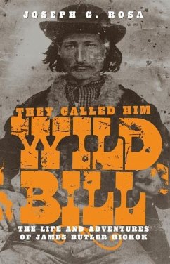 They Called Him Wild Bill: The Life and Adventures of James Butler Hickok - Rosa, Joseph G.