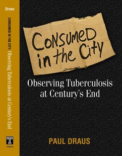 Consumed in the City: Observing Tuberculosis at Century's End - Draus, Paul Joseph