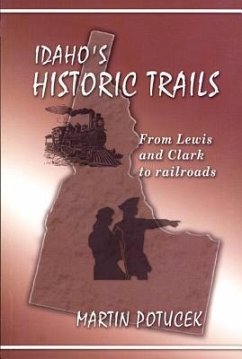 Idaho's Historic Trails: From Lewis & Clark to Railroads - Steinke, Darcey W.; Potucek, Martin