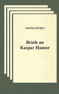 Briefe an Kaspar Hauser - Kröger, Annchen