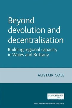 Beyond Devolution and Decentralisation: Building Regional Capacity in Wales and Brittany - Cole, Alistair
