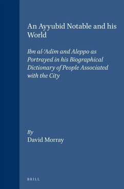 An Ayyubid Notable and His World: Ibn Al-'Adīm and Aleppo as Portrayed in His Biographical Dictionary of People Associated with the City - Morray
