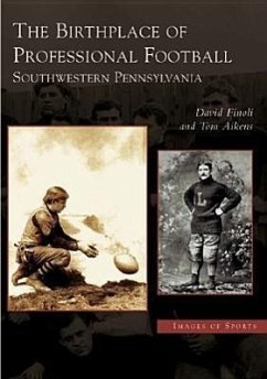 The Birthplace of Professional Football: Southwestern Pennsylvania - Finoli, David; Aikens, Tom