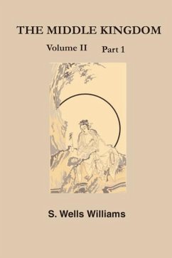 The Middle Kingdom: A Survey of the Geography, Government, Literature, Social Life, Arts, and History of the Chinese Empire Andits Inhabit - Williams, S. Wells