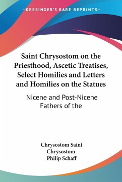 Saint Chrysostom on the Priesthood, Ascetic Treatises, Select Homilies and Letters and Homilies on the Statues - Saint Chrysostom, Chrysostom