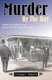 Murder by the Bay: Historic Homicide in and about the City of San Francisco