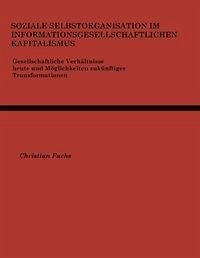 Soziale Selbstorganisation im Informationsgesellschaftlichen Kapitalismus - Fuchs, Christian