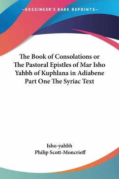 The Book of Consolations or The Pastoral Epistles of Mar Isho Yahbh of Kuphlana in Adiabene Part One The Syriac Text