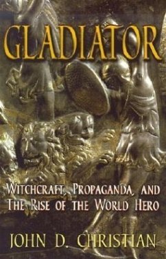 Gladiator: Witchcraft, Propaganda, and the Rise of the World Hero - Christian, John D.
