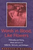 Words in Blood, Like Flowers: Philosophy and Poetry, Music and Eros in Holderlin, Nietzsche, and Heidegger