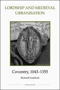 Lordship and Medieval Urbanisation: Coventry, 1043-1355 - Goddard, Richard