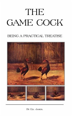 The Game Cock - Being a Practical Treatise on Breeding, Rearing, Training, Feeding, Trimming, Mains, Heeling, Spurs, Etc. (History of Cockfighting Ser - James, Ed