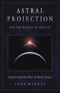 Astral Projection and the Nature of Reality: Exploring the Out-Of-Body State - Magnus, John
