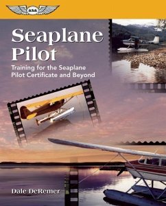 Seaplane Pilot: Training for the Seaplane Certificate and Beyond - De Remer, Dale