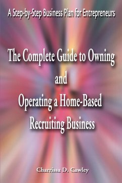 The Complete Guide to Owning and Operating a Home-Based Recruiting Business - Cawley, Charrissa