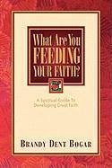 What Are You Feeding Your Faith? - Bogar, Brandy Dent