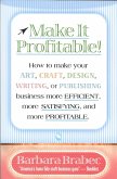 Make It Profitable!: How to Make Your Art, Craft, Design, Writing or Publishing Business More Efficient, More Satisfying, and More Profitab