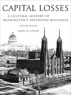 Capital Losses: A Cultural History of Washington's Destroyed Buildings, Second Edition - Goode, James M.