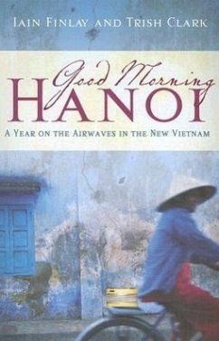 Good Morning Hanoi: A Year on the Airwaves in the New Vietnam - Finlay, Iain; Clark, Trish