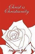 Christ is Christianity - Rose, Augustus