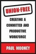 Union-Free: Creating a Committed and Productive Workforce - Mooney, Paul