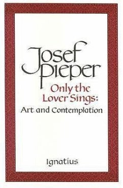 Only the Lover Sings: Art and Contemplation - Pieper, Josef