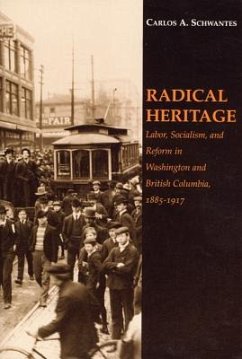 Radical Heritage: Labor, Socialism, and Reform in Washington and British Columbia, 1885-1917 - Schwantes, Carlos A.