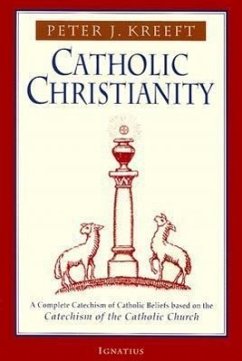 Catholic Christianity: A Complete Catechism of Catholic Beliefs Based on the Catechism of the Catholic.... - Kreeft, Peter