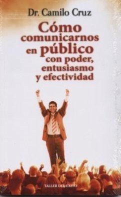 Como Comunicarnos En Publico Con Poder, Entusiasmo y Efectividad - Cruz, Camilo