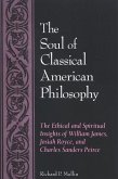 The Soul of Classical American Philosophy: The Ethical and Spiritual Insights of William James, Josiah Royce, and Charles Sanders Peirce