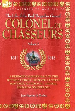 COLONEL OF CHASSEURS - A FRENCH CAVALRYMAN IN THE RETREAT FROM MOSCOW, LUTZEN, BAUTZEN, KATZBACH, LEIPZIG, HANAU & WATERLOO. - De Marbot, Jean Baptiste