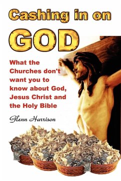 Cashing in on God... What the Churches Don't Want You to Know about God, Jesus Christ and the Holy Bible. - Harrison, Glenn
