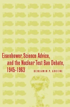 Eisenhower, Science Advice, and the Nuclear Test-Ban Debate, 1945-1963 - Greene, Benjamin P