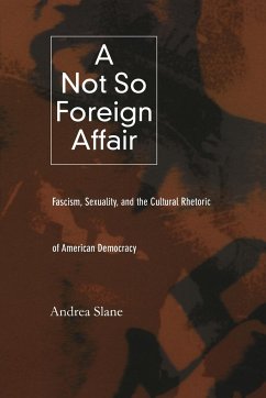 A Not So Foreign Affair: Fascism, Sexuality, and the Cultural Rhetoric of American Democracy - Slane, Andrea