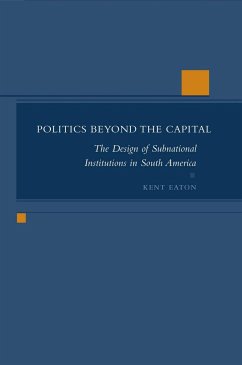 Politics Beyond the Capital: The Design of Subnational Institutions in South America - Eaton, Kent
