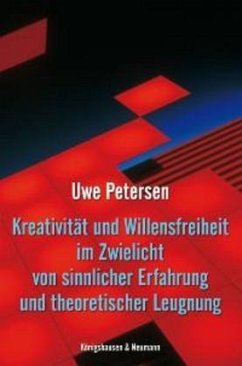 Kreativität und Willensfreiheit im Zwielicht von sinnlicher Erfahrung und theoretischer Leugnung - Petersen, Uwe